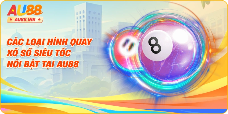 Các loại hình quay xổ số siêu tốc nổi bật tại AU88
